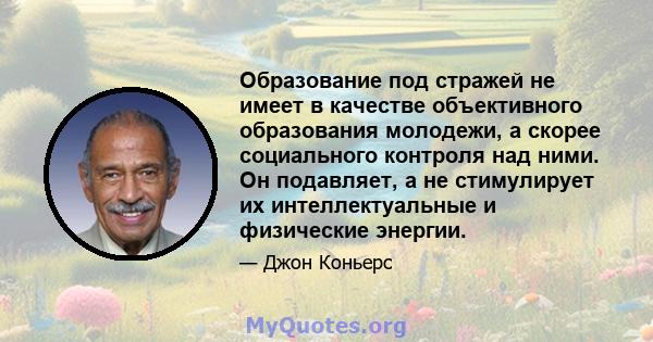 Образование под стражей не имеет в качестве объективного образования молодежи, а скорее социального контроля над ними. Он подавляет, а не стимулирует их интеллектуальные и физические энергии.