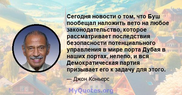 Сегодня новости о том, что Буш пообещал наложить вето на любое законодательство, которое рассматривает последствия безопасности потенциального управления в мире порта Дубая в наших портах, нелепо, и вся Демократическая