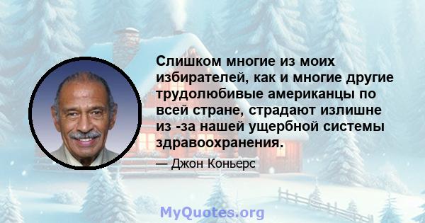 Слишком многие из моих избирателей, как и многие другие трудолюбивые американцы по всей стране, страдают излишне из -за нашей ущербной системы здравоохранения.