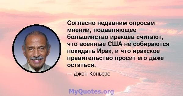 Согласно недавним опросам мнений, подавляющее большинство иракцев считают, что военные США не собираются покидать Ирак, и что иракское правительство просит его даже остаться.