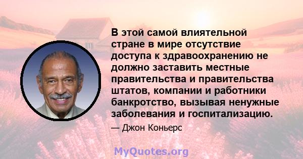 В этой самой влиятельной стране в мире отсутствие доступа к здравоохранению не должно заставить местные правительства и правительства штатов, компании и работники банкротство, вызывая ненужные заболевания и