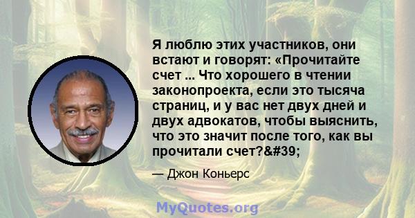 Я люблю этих участников, они встают и говорят: «Прочитайте счет ... Что хорошего в чтении законопроекта, если это тысяча страниц, и у вас нет двух дней и двух адвокатов, чтобы выяснить, что это значит после того, как вы 