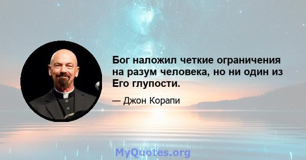 Бог наложил четкие ограничения на разум человека, но ни один из Его глупости.