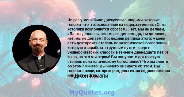 Не раз у меня были дискуссии с людьми, которые говорят что -то, основанное на недоразумении. «О, ты католики поклоняются образам». Нет, мы не делаем, «Да, ты делаешь, нет, мы не делаем, да, ты делаешь, нет, мы не