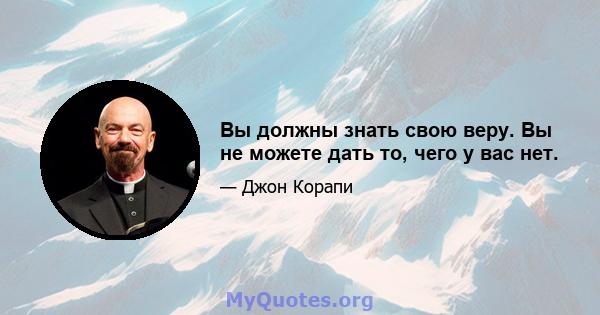 Вы должны знать свою веру. Вы не можете дать то, чего у вас нет.