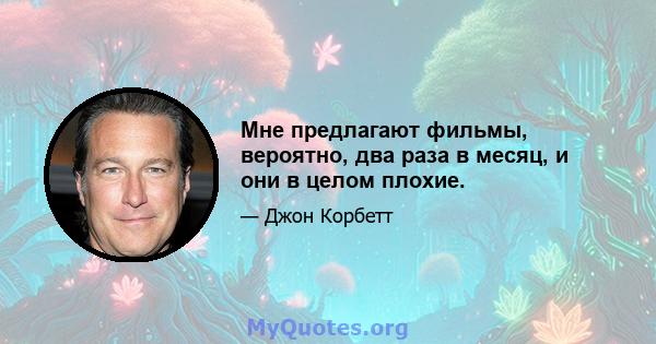 Мне предлагают фильмы, вероятно, два раза в месяц, и они в целом плохие.