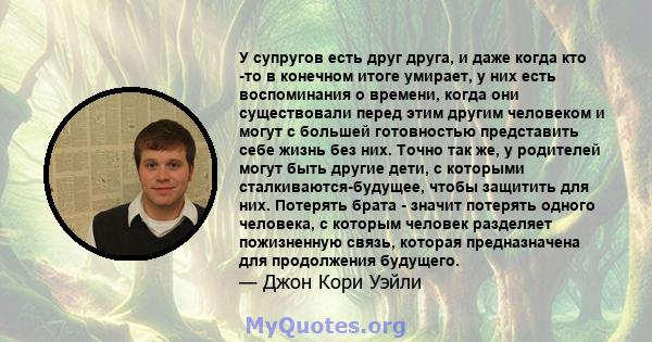 У супругов есть друг друга, и даже когда кто -то в конечном итоге умирает, у них есть воспоминания о времени, когда они существовали перед этим другим человеком и могут с большей готовностью представить себе жизнь без