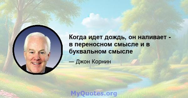 Когда идет дождь, он наливает - в переносном смысле и в буквальном смысле