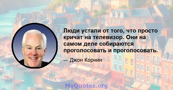 Люди устали от того, что просто кричат ​​на телевизор. Они на самом деле собираются проголосовать и проголосовать.