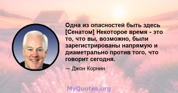 Одна из опасностей быть здесь [Сенатом] Некоторое время - это то, что вы, возможно, были зарегистрированы напрямую и диаметрально против того, что говорит сегодня.