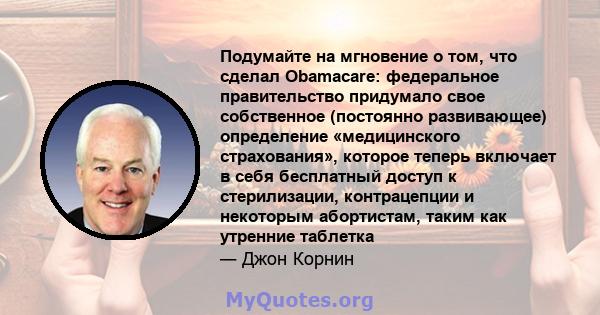 Подумайте на мгновение о том, что сделал Obamacare: федеральное правительство придумало свое собственное (постоянно развивающее) определение «медицинского страхования», которое теперь включает в себя бесплатный доступ к 