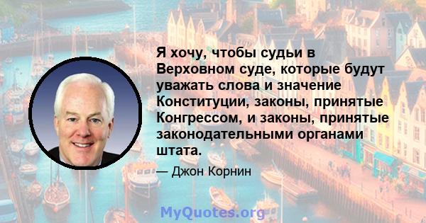 Я хочу, чтобы судьи в Верховном суде, которые будут уважать слова и значение Конституции, законы, принятые Конгрессом, и законы, принятые законодательными органами штата.