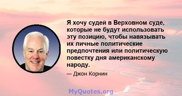 Я хочу судей в Верховном суде, которые не будут использовать эту позицию, чтобы навязывать их личные политические предпочтения или политическую повестку дня американскому народу.