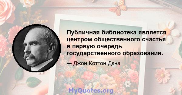 Публичная библиотека является центром общественного счастья в первую очередь государственного образования.