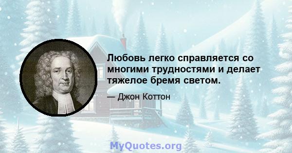 Любовь легко справляется со многими трудностями и делает тяжелое бремя светом.