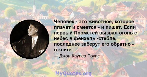 Человек - это животное, которое плачет и смеется - и пишет. Если первый Прометей вызвал огонь с небес в фенхель -стебле, последнее заберут его обратно - в книге.