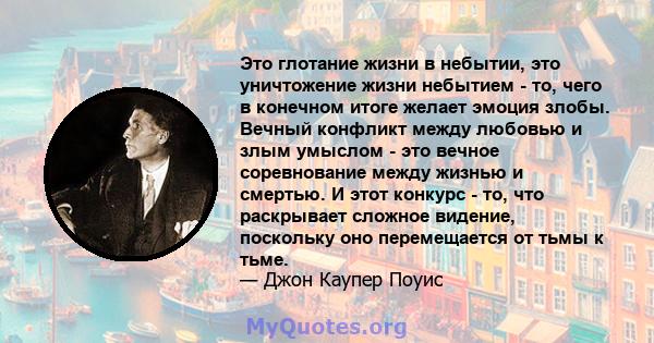 Это глотание жизни в небытии, это уничтожение жизни небытием - то, чего в конечном итоге желает эмоция злобы. Вечный конфликт между любовью и злым умыслом - это вечное соревнование между жизнью и смертью. И этот конкурс 