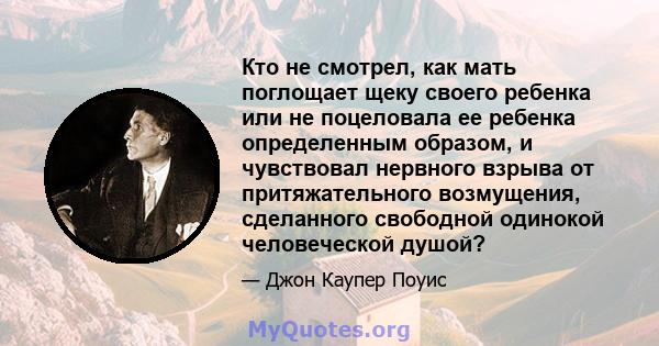 Кто не смотрел, как мать поглощает щеку своего ребенка или не поцеловала ее ребенка определенным образом, и чувствовал нервного взрыва от притяжательного возмущения, сделанного свободной одинокой человеческой душой?