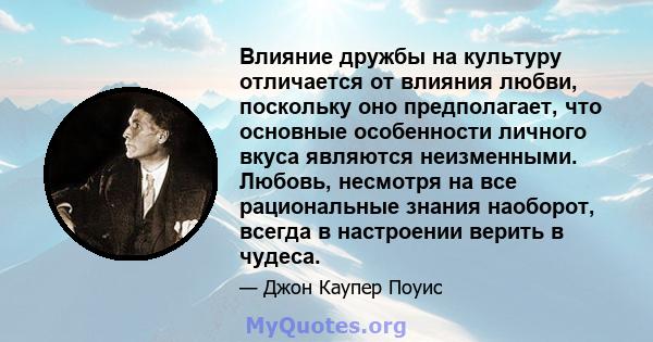 Влияние дружбы на культуру отличается от влияния любви, поскольку оно предполагает, что основные особенности личного вкуса являются неизменными. Любовь, несмотря на все рациональные знания наоборот, всегда в настроении