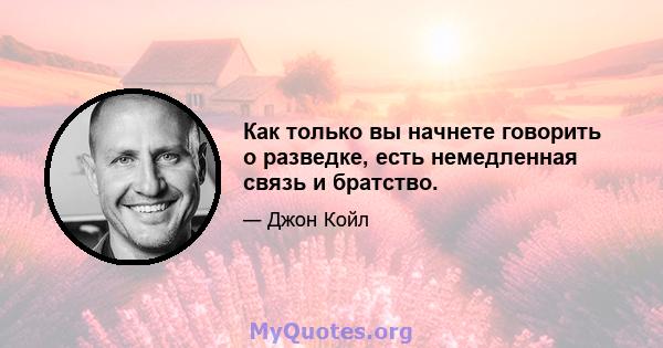 Как только вы начнете говорить о разведке, есть немедленная связь и братство.