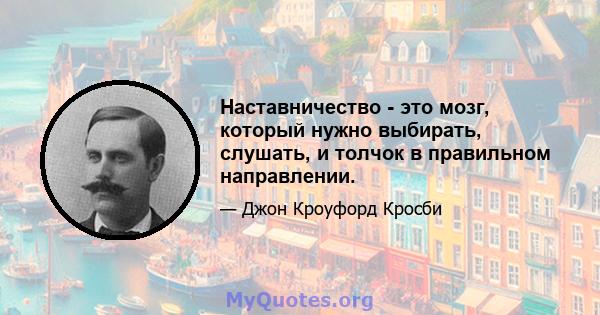 Наставничество - это мозг, который нужно выбирать, слушать, и толчок в правильном направлении.