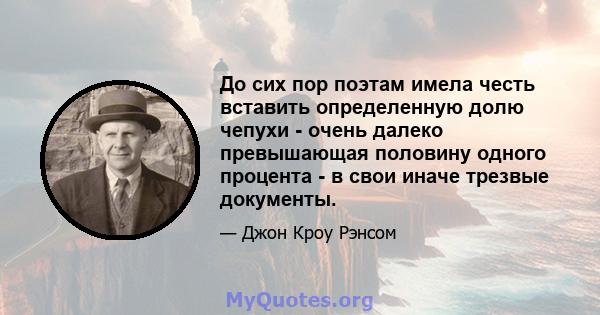 До сих пор поэтам имела честь вставить определенную долю чепухи - очень далеко превышающая половину одного процента - в свои иначе трезвые документы.