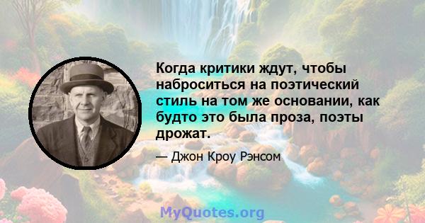 Когда критики ждут, чтобы наброситься на поэтический стиль на том же основании, как будто это была проза, поэты дрожат.