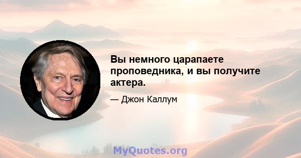 Вы немного царапаете проповедника, и вы получите актера.