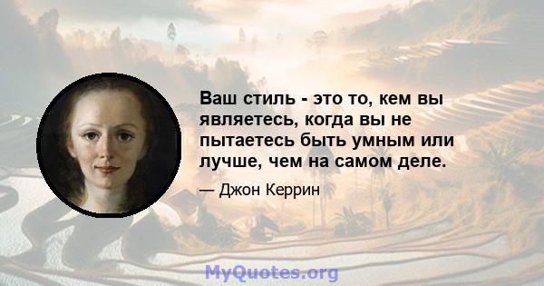 Ваш стиль - это то, кем вы являетесь, когда вы не пытаетесь быть умным или лучше, чем на самом деле.