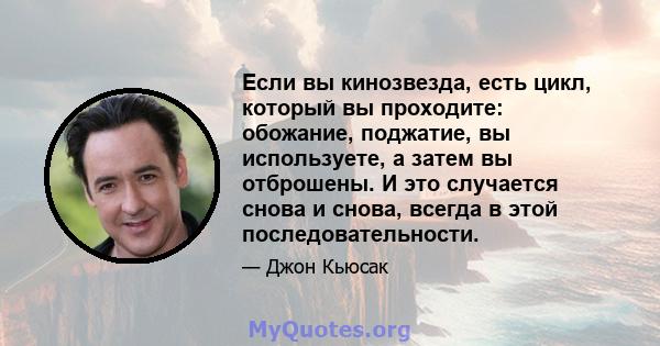 Если вы кинозвезда, есть цикл, который вы проходите: обожание, поджатие, вы используете, а затем вы отброшены. И это случается снова и снова, всегда в этой последовательности.