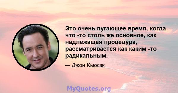 Это очень пугающее время, когда что -то столь же основное, как надлежащая процедура, рассматривается как каким -то радикальным.