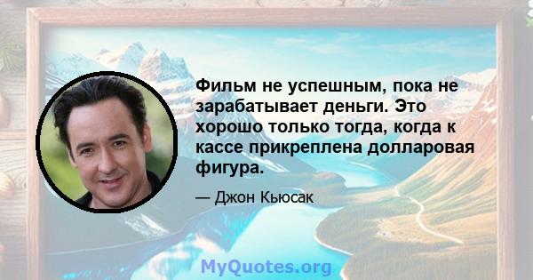 Фильм не успешным, пока не зарабатывает деньги. Это хорошо только тогда, когда к кассе прикреплена долларовая фигура.