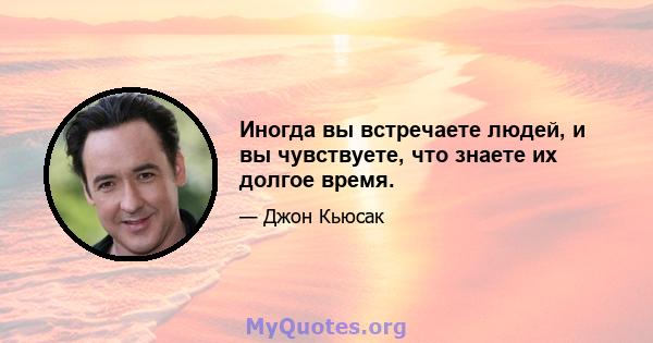 Иногда вы встречаете людей, и вы чувствуете, что знаете их долгое время.