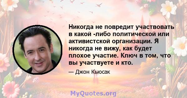 Никогда не повредит участвовать в какой -либо политической или активистской организации. Я никогда не вижу, как будет плохое участие. Ключ в том, что вы участвуете и кто.