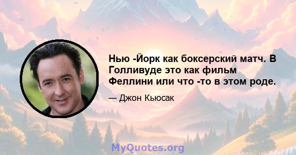 Нью -Йорк как боксерский матч. В Голливуде это как фильм Феллини или что -то в этом роде.