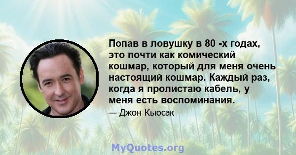 Попав в ловушку в 80 -х годах, это почти как комический кошмар, который для меня очень настоящий кошмар. Каждый раз, когда я пролистаю кабель, у меня есть воспоминания.