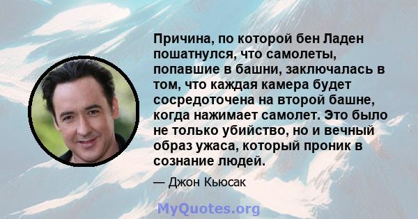 Причина, по которой бен Ладен пошатнулся, что самолеты, попавшие в башни, заключалась в том, что каждая камера будет сосредоточена на второй башне, когда нажимает самолет. Это было не только убийство, но и вечный образ