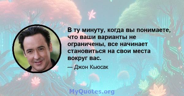 В ту минуту, когда вы понимаете, что ваши варианты не ограничены, все начинает становиться на свои места вокруг вас.