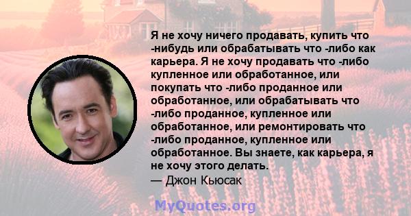 Я не хочу ничего продавать, купить что -нибудь или обрабатывать что -либо как карьера. Я не хочу продавать что -либо купленное или обработанное, или покупать что -либо проданное или обработанное, или обрабатывать что