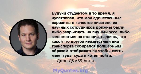 Будучи студентом в то время, я чувствовал, что мои единственные варианты в качестве писателя из научных сотрудников должны были либо запрыгнуть на личный эссе, либо задержаться на станции, надеясь, что какой -то другой