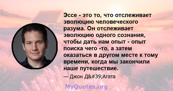 Эссе - это то, что отслеживает эволюцию человеческого разума. Он отслеживает эволюцию одного сознания, чтобы дать нам опыт - опыт поиска чего -то, а затем оказаться в другом месте к тому времени, когда мы закончили наше 