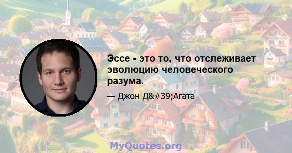 Эссе - это то, что отслеживает эволюцию человеческого разума.