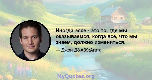 Иногда эссе - это то, где мы оказываемся, когда все, что мы знаем, должно измениться.