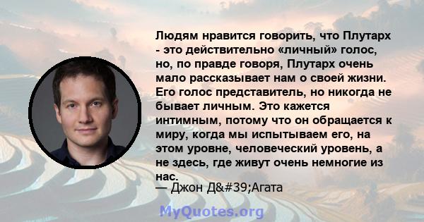 Людям нравится говорить, что Плутарх - это действительно «личный» голос, но, по правде говоря, Плутарх очень мало рассказывает нам о своей жизни. Его голос представитель, но никогда не бывает личным. Это кажется