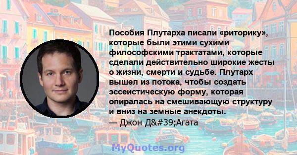 Пособия Плутарха писали «риторику», которые были этими сухими философскими трактатами, которые сделали действительно широкие жесты о жизни, смерти и судьбе. Плутарх вышел из потока, чтобы создать эссеистическую форму,