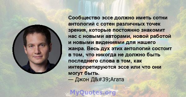 Сообщество эссе должно иметь сотни антологий с сотен различных точек зрения, которые постоянно знакомит нас с новыми авторами, новой работой и новыми видениями для нашего жанра. Весь дух этих антологий состоит в том,