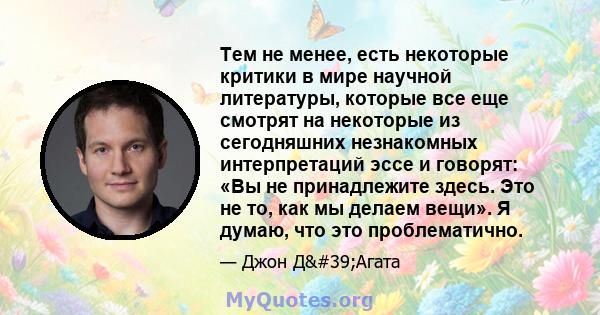 Тем не менее, есть некоторые критики в мире научной литературы, которые все еще смотрят на некоторые из сегодняшних незнакомных интерпретаций эссе и говорят: «Вы не принадлежите здесь. Это не то, как мы делаем вещи». Я