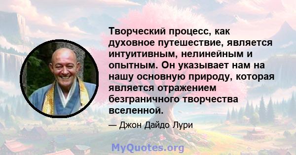 Творческий процесс, как духовное путешествие, является интуитивным, нелинейным и опытным. Он указывает нам на нашу основную природу, которая является отражением безграничного творчества вселенной.