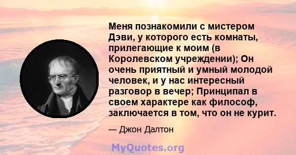 Меня познакомили с мистером Дэви, у которого есть комнаты, прилегающие к моим (в Королевском учреждении); Он очень приятный и умный молодой человек, и у нас интересный разговор в вечер; Принципал в своем характере как