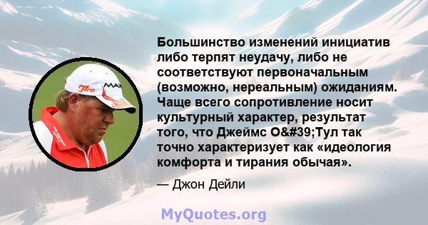 Большинство изменений инициатив либо терпят неудачу, либо не соответствуют первоначальным (возможно, нереальным) ожиданиям. Чаще всего сопротивление носит культурный характер, результат того, что Джеймс О'Тул так